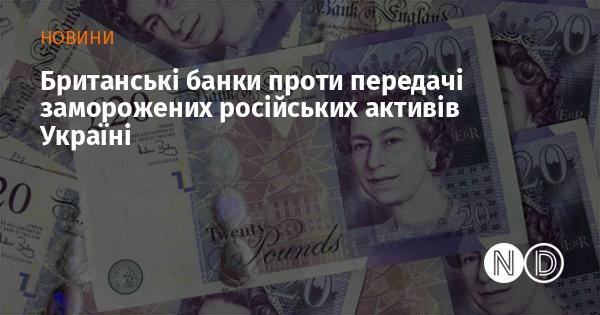 Британські фінансові установи виступають проти передачі заморожених російських активів Україні.