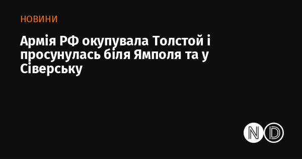 Армія Російської Федерації захопила Толстий і зробила прогрес поблизу Ямполя та в Сіверську.