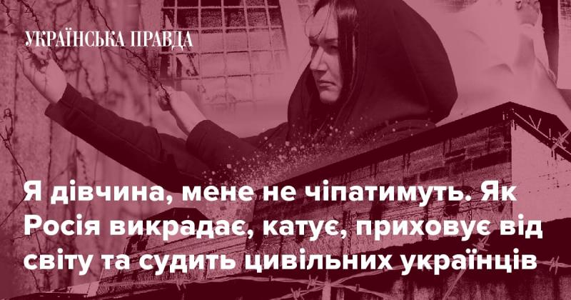 Я - дівчина, і ніхто не має права на мене посягати. Ось як Росія здійснює викрадення, катування, приховує правду та судить цивільних українців.