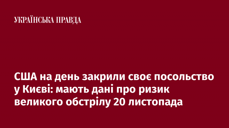 США тимчасово призупинили роботу свого посольства в Києві на один день, оскільки отримали інформацію про можливий масштабний обстріл 20 листопада.