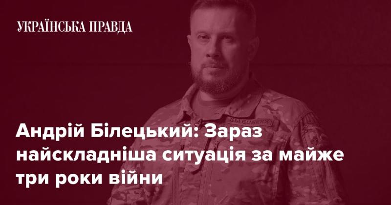 Андрій Білецький: Ситуація стала найскладнішою за останні три роки конфлікту.