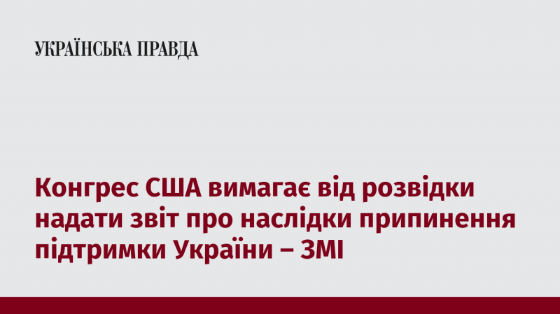 Конгрес США вимагає від розвідувальних служб підготувати звіт щодо наслідків зупинки допомоги Україні, повідомляють ЗМІ.