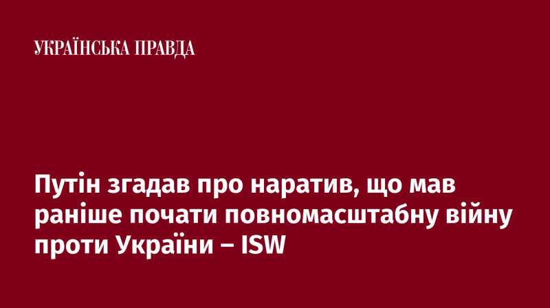 Путін згадував про оповідь, що він планував розпочати повномасштабну війну проти України раніше - ISW.