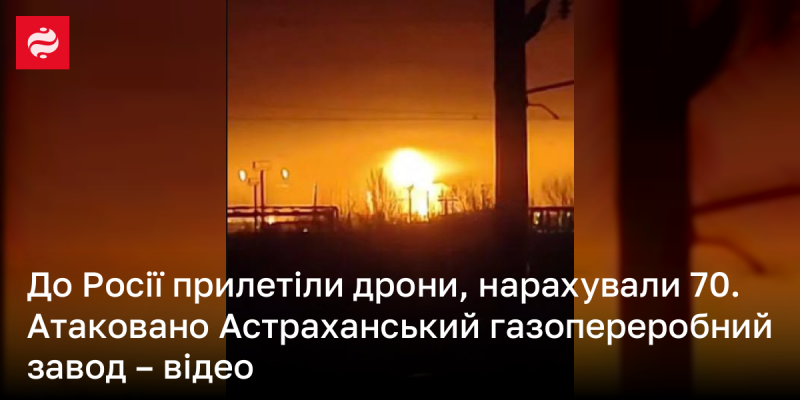 В Росію прибули 70 дронів, які здійснили напад на Астраханський газопереробний завод. Додано відеоматеріали.