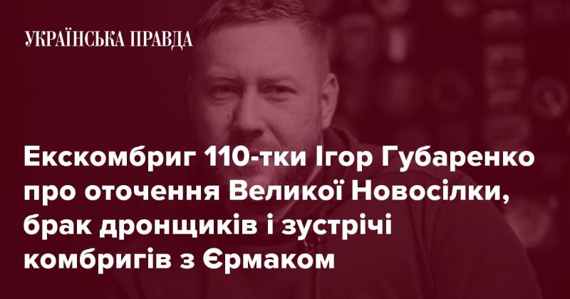 Командир 110-ї бригади Ігор Губаренко розповідає про обставини навколо Великої Новосілки, нестачу операторів безпілотників та зустрічі командирів бригад з Єрмаком.