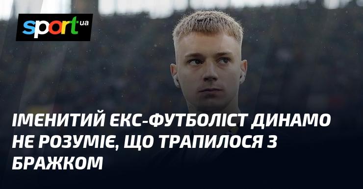 Відомий колишній гравець Динамо не може зрозуміти, що сталося з Бражком.