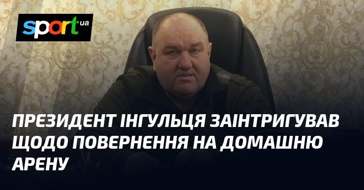 Президент Інгульця викликав зацікавленість стосовно можливості повернення на рідний стадіон.