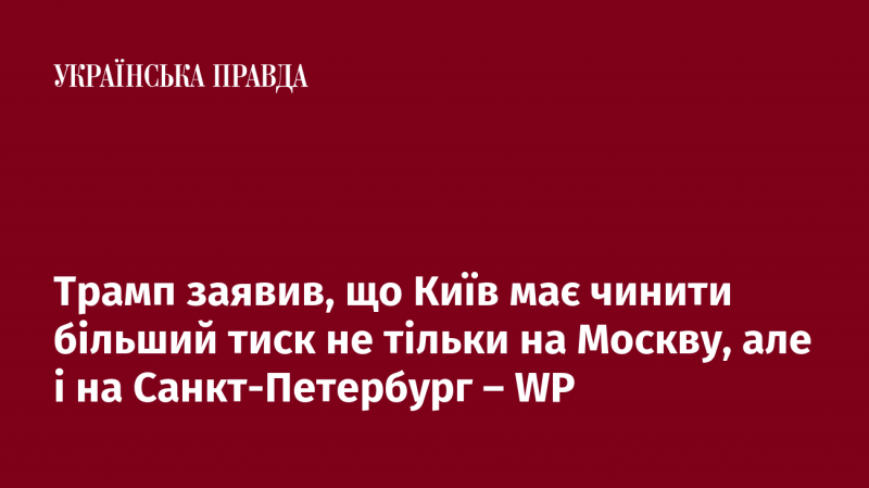 Трамп підкреслив, що Київ повинен зосередитися на посиленні тиску не лише на Москву, а й на Санкт-Петербург - WP.