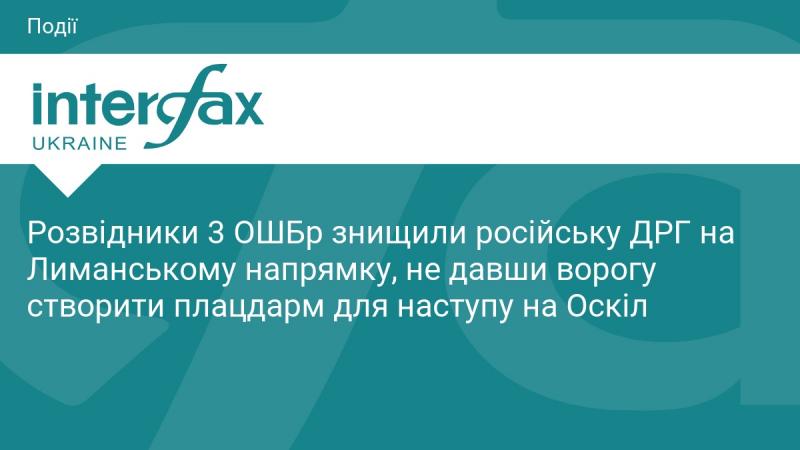 Розвідники 3-ї окремої штурмової бригади ліквідували російську диверсійно-розвідувальну групу в районі Лиману, запобігши створенню ворогом плацдарму для наступу на Оскіл.