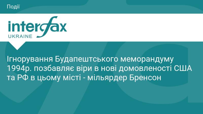 Ігнорування Будапештського меморандуму 1994 року підриває довіру до можливих нових угод між США та Росією в столиці Угорщини, зазначає мільярдер Бренсон.
