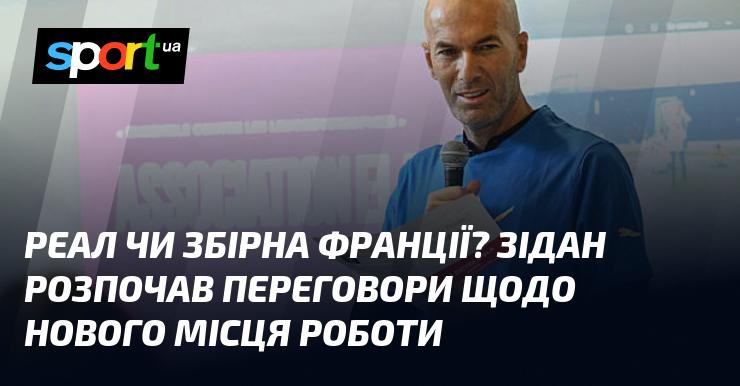 Реал або збірна Франції? Зідан стартував обговорення про можливість нового місця працевлаштування.