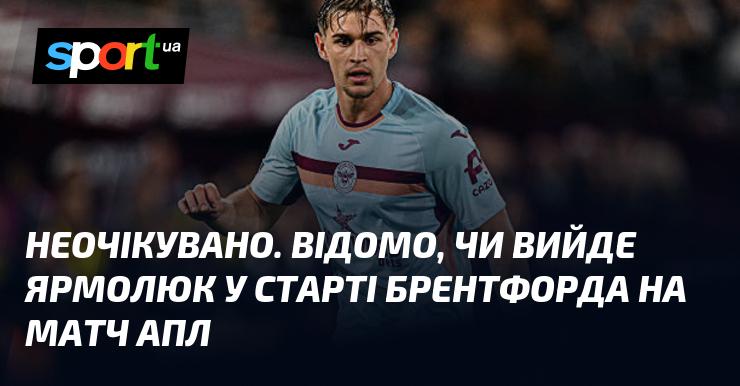Несподівано. Чи відомо, чи виступить Ярмолюк у стартовому складі Брентфорда на зустріч у АПЛ?