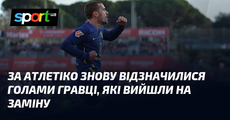 Гравці, які вийшли на заміну, знову принесли Атлетіко забиті м'ячі.