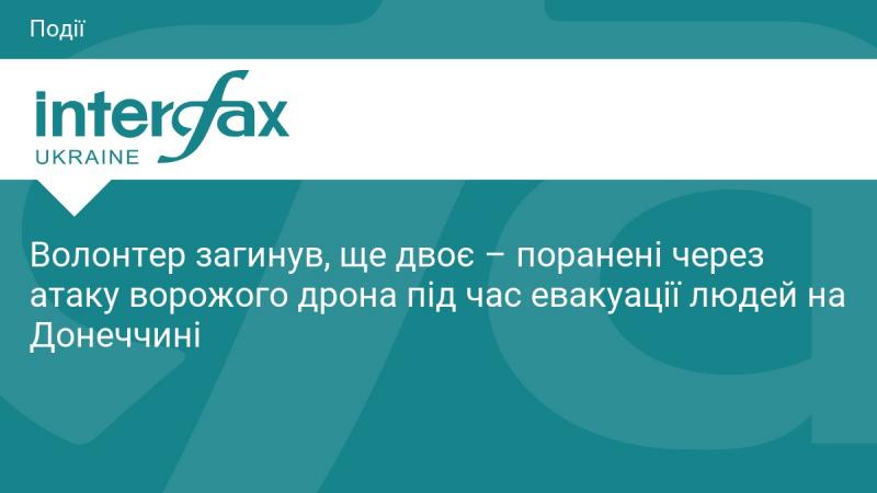 Внаслідок атаки ворожого безпілотника під час евакуації людей на Донеччині загинув один волонтер, а ще двоє отримали поранення.