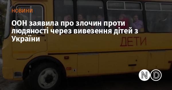 ООН оголосила про скоєння злочину проти людяності у зв'язку з вивезенням дітей з України.