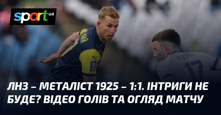 ЛНЗ - Металіст 1925 - 1:1. Чи варто чекати на несподіванки? Перегляньте відео з голами та аналіз матчу.
