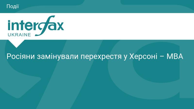 У Херсоні російські війська встановили міни на перехресті, повідомляє МВА.