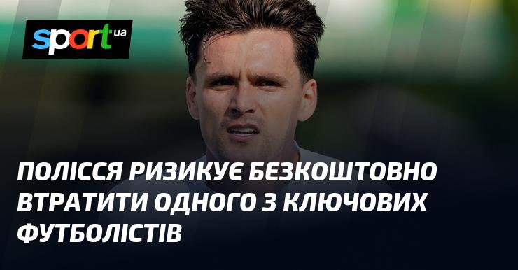 Полісся може безкоштовно позбутися одного зі своїх основних гравців.