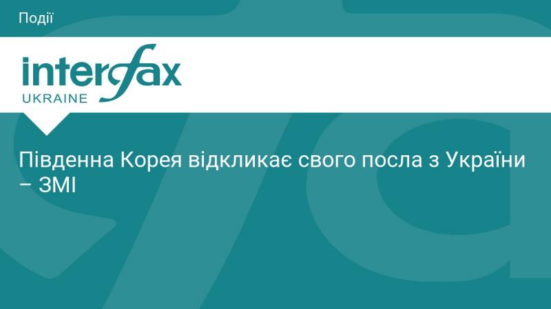 Південна Корея ухвалює рішення відкликати свого посла з України, повідомляють ЗМІ.